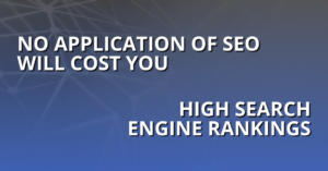 No application of SEO will cost you high search engine rankings.